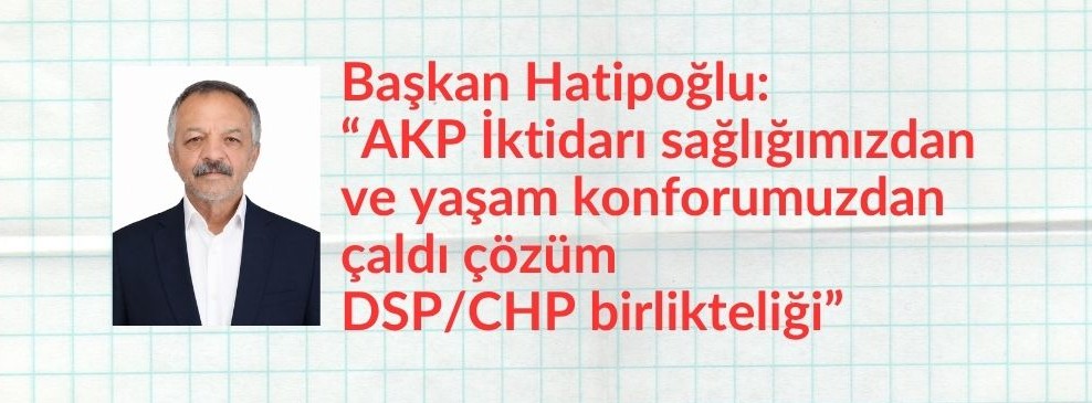 DSP İl Başkanı Hatipoğlu “Tüketmiyoruz tükeniyoruz”